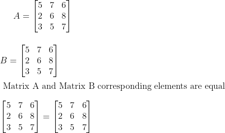 A=\begin{bmatrix} 5&7 &6 \\ 2& 6 &8 \\ 3 & 5 &7 \end{bmatrix} \\ \\ \\ B= \begin{bmatrix} 5&7 &6 \\ 2& 6 &8 \\ 3 & 5 &7 \end{bmatrix}\\ \\\textrm{ Matrix A and Matrix B corresponding elements are equal} \\ \\ \begin{bmatrix} 5&7 &6 \\ 2& 6 &8 \\ 3 & 5 &7 \end{bmatrix} = \begin{bmatrix} 5&7 &6 \\ 2& 6 &8 \\ 3 & 5 &7 \end{bmatrix}